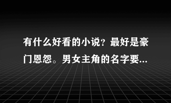 有什么好看的小说？最好是豪门恩怨。男女主角的名字要好听点的。最好加上介绍。