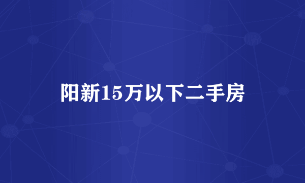 阳新15万以下二手房