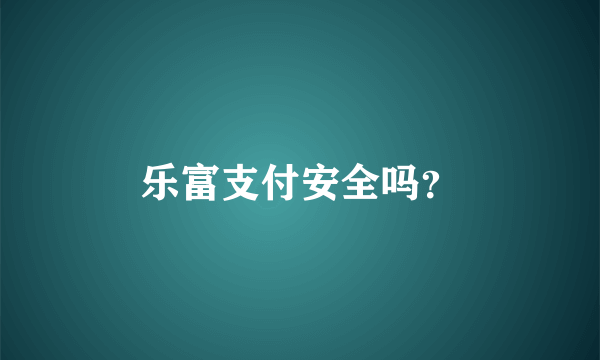 乐富支付安全吗？