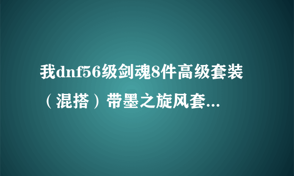 我dnf56级剑魂8件高级套装（混搭）带墨之旋风套和55紫光，首饰用强者的霸气套，王者守护风的称号