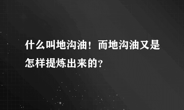 什么叫地沟油！而地沟油又是怎样提炼出来的？