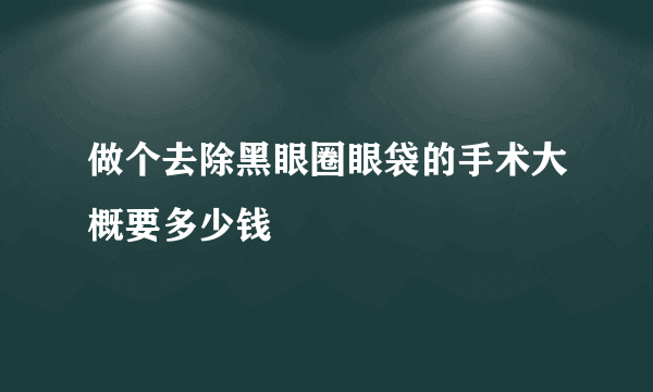 做个去除黑眼圈眼袋的手术大概要多少钱