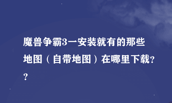 魔兽争霸3一安装就有的那些地图（自带地图）在哪里下载？？