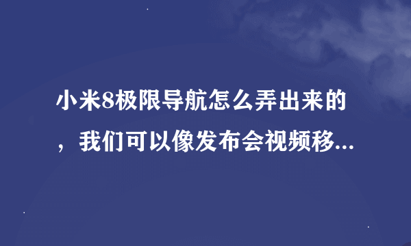 小米8极限导航怎么弄出来的，我们可以像发布会视频移民的那样做吗？