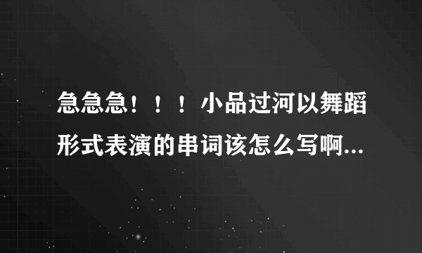 急急急！！！小品过河以舞蹈形式表演的串词该怎么写啊？（教师联欢会）