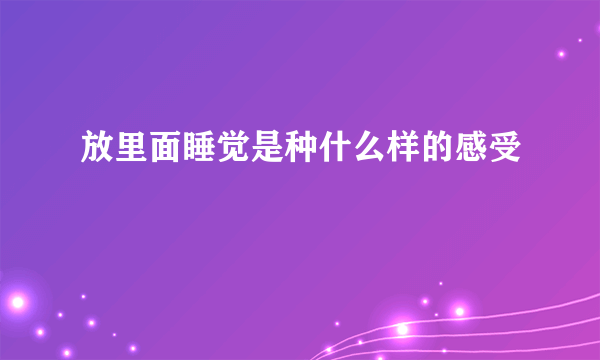 放里面睡觉是种什么样的感受