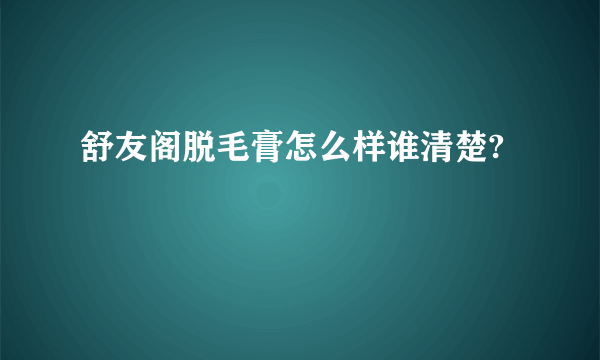 舒友阁脱毛膏怎么样谁清楚?