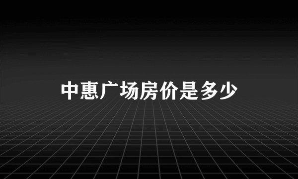 中惠广场房价是多少