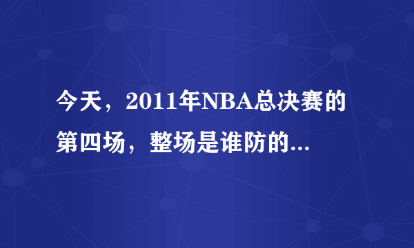 今天，2011年NBA总决赛的第四场，整场是谁防的詹姆斯？谁防最多？