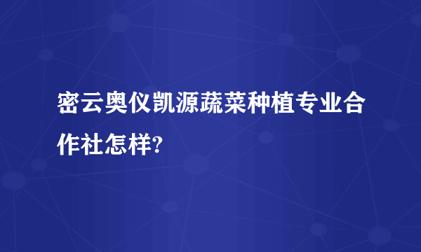 密云奥仪凯源蔬菜种植专业合作社怎样?