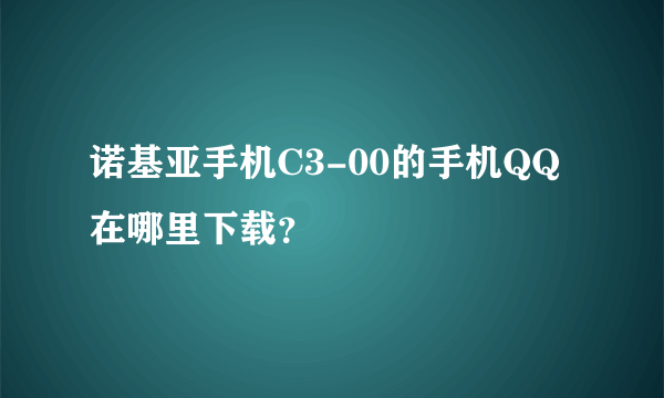 诺基亚手机C3-00的手机QQ在哪里下载？