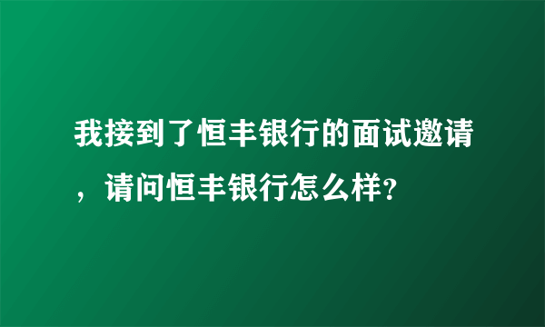 我接到了恒丰银行的面试邀请，请问恒丰银行怎么样？