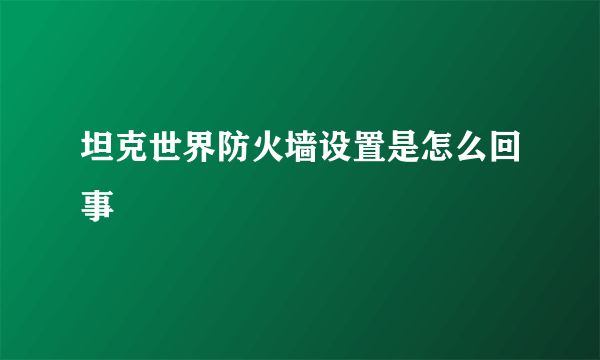 坦克世界防火墙设置是怎么回事