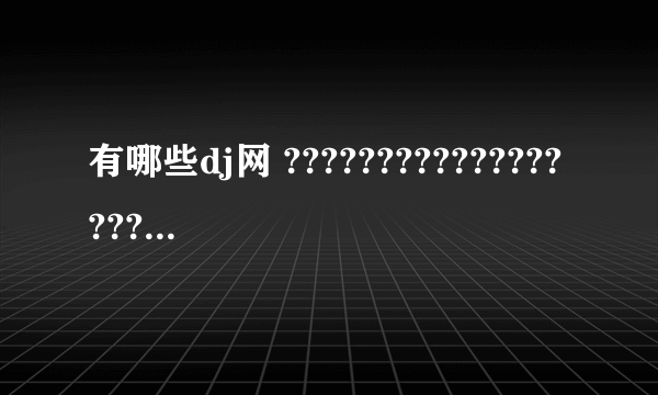 有哪些dj网 ??????????????????????????????????//////////