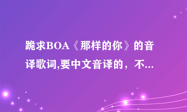 跪求BOA《那样的你》的音译歌词,要中文音译的，不要拼音，亲们帮帮忙,很想学会这首歌..