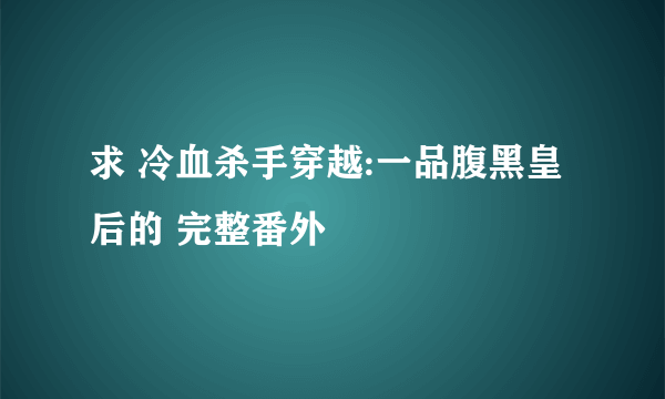 求 冷血杀手穿越:一品腹黑皇后的 完整番外