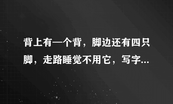 背上有—个背，脚边还有四只脚，走路睡觉不用它，写字画画它来帮忙。请问它是什么生肖的动物？