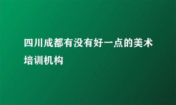 四川成都有没有好一点的美术培训机构