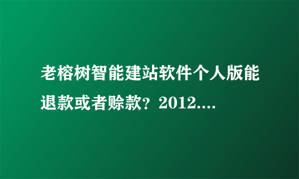 老榕树智能建站软件个人版能退款或者赊款？2012.4.21，