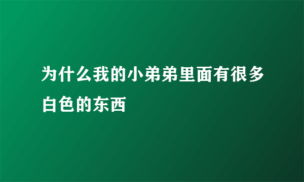 为什么我的小弟弟里面有很多白色的东西