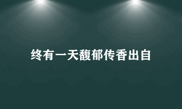 终有一天馥郁传香出自