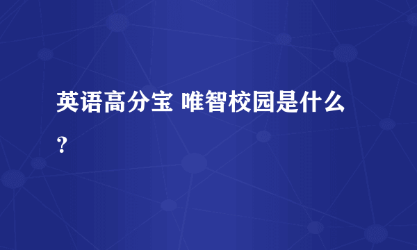 英语高分宝 唯智校园是什么？