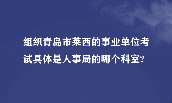 组织青岛市莱西的事业单位考试具体是人事局的哪个科室?