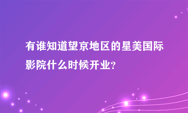 有谁知道望京地区的星美国际影院什么时候开业？