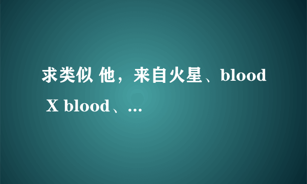 求类似 他，来自火星、blood X blood、拐到一个神之类的玄幻、外星小说。