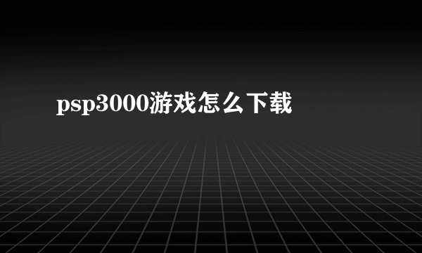 psp3000游戏怎么下载