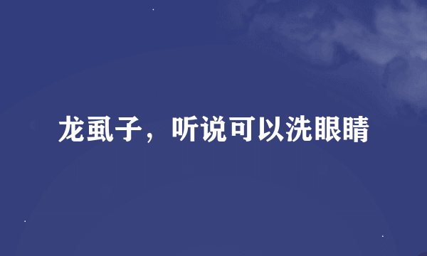 龙虱子，听说可以洗眼睛