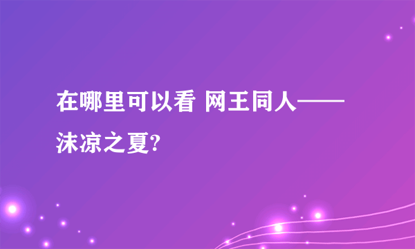 在哪里可以看 网王同人——沫凉之夏?