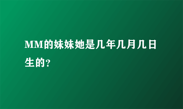 MM的妹妹她是几年几月几日生的？