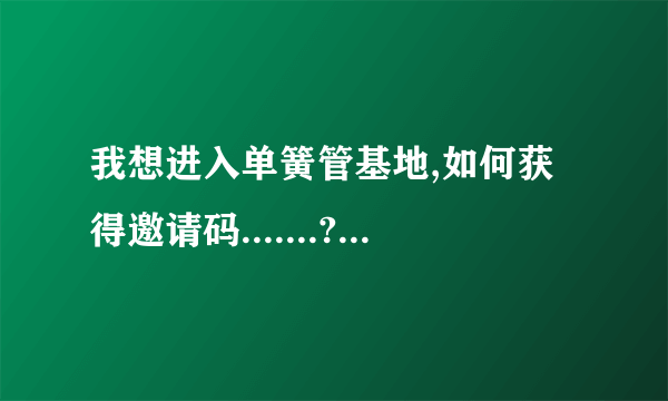 我想进入单簧管基地,如何获得邀请码.......???/ 知道的请帮帮我! 感谢!!