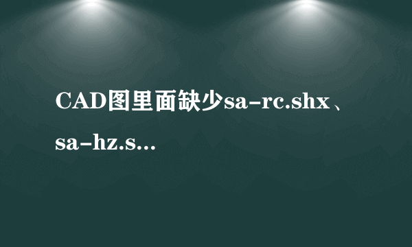 CAD图里面缺少sa-rc.shx、sa-hz.shx、xc90这几种字体，请问可以提供吗？非常感谢！