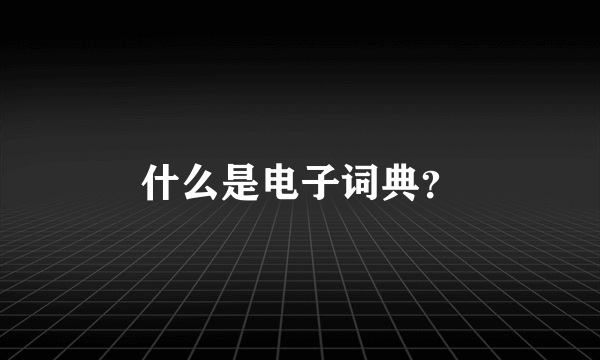 什么是电子词典？