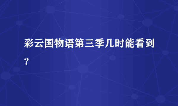 彩云国物语第三季几时能看到？