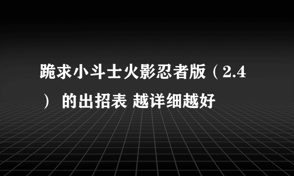 跪求小斗士火影忍者版（2.4） 的出招表 越详细越好