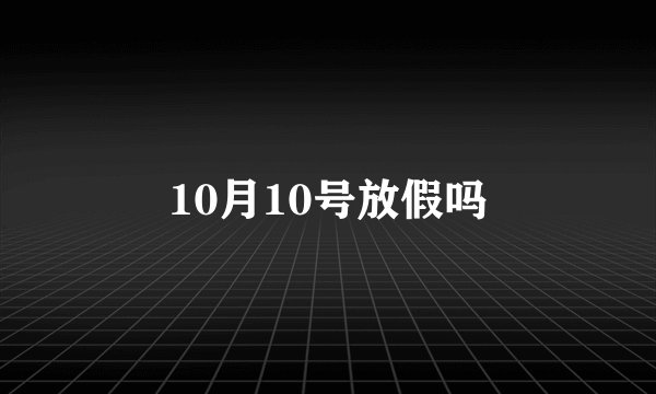 10月10号放假吗