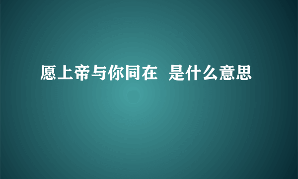 愿上帝与你同在  是什么意思