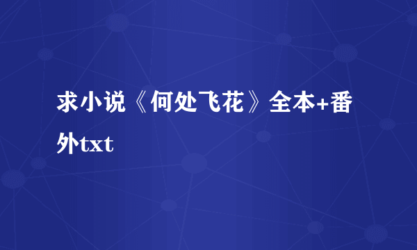 求小说《何处飞花》全本+番外txt