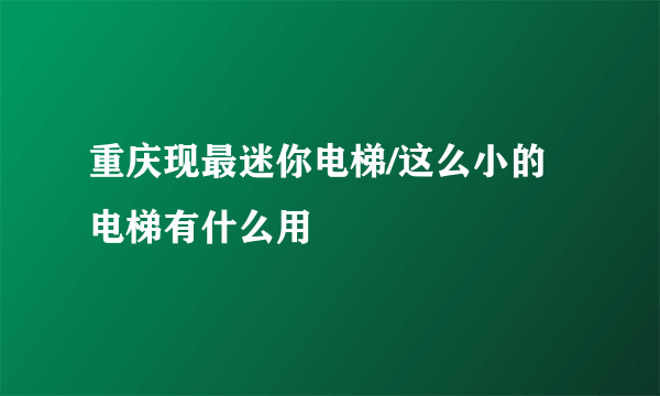 重庆现最迷你电梯/这么小的电梯有什么用