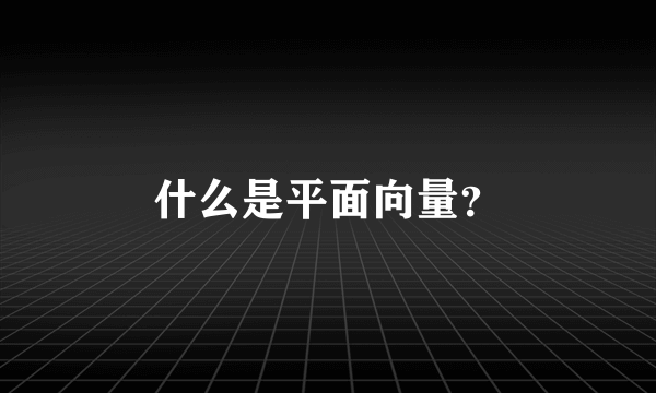 什么是平面向量？