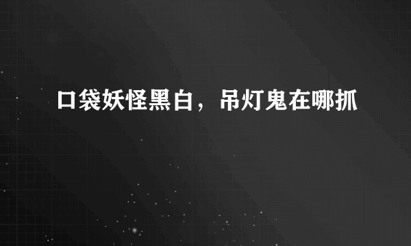 口袋妖怪黑白，吊灯鬼在哪抓