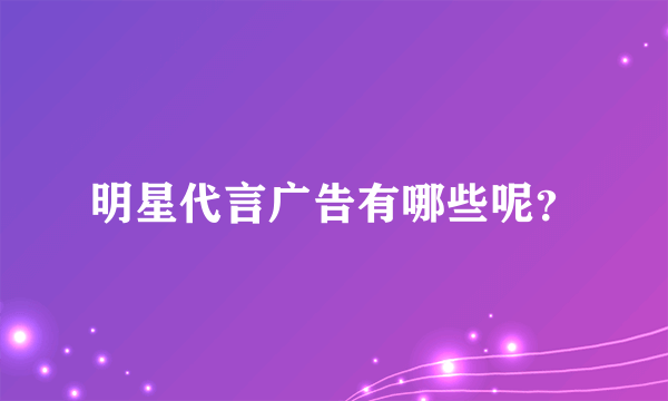 明星代言广告有哪些呢？