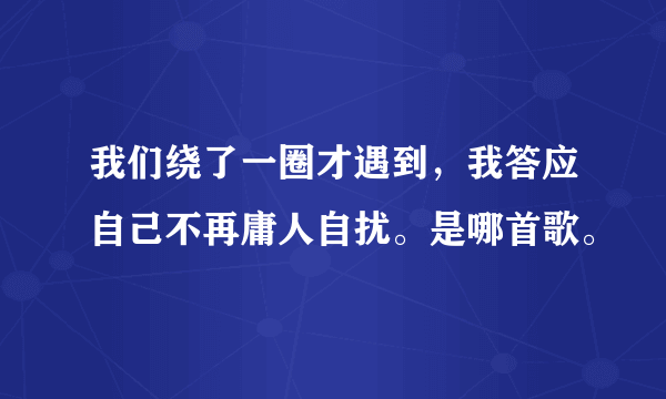 我们绕了一圈才遇到，我答应自己不再庸人自扰。是哪首歌。