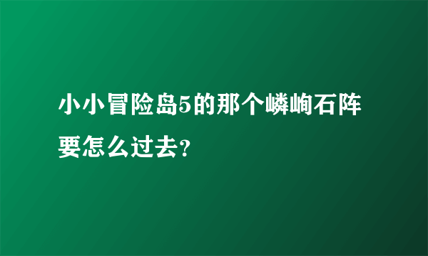 小小冒险岛5的那个嶙峋石阵要怎么过去？