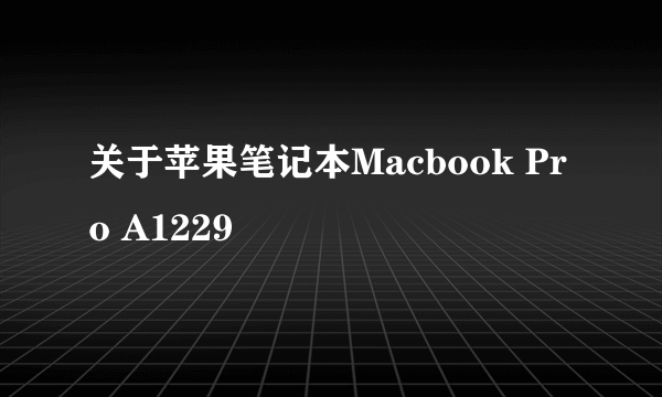 关于苹果笔记本Macbook Pro A1229