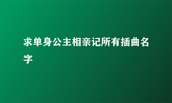 求单身公主相亲记所有插曲名字