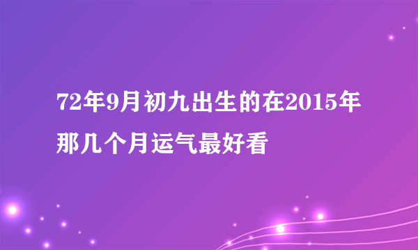 72年9月初九出生的在2015年那几个月运气最好看